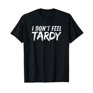 I Dont Feel Tardy Funny Sarcastic T-Shirt